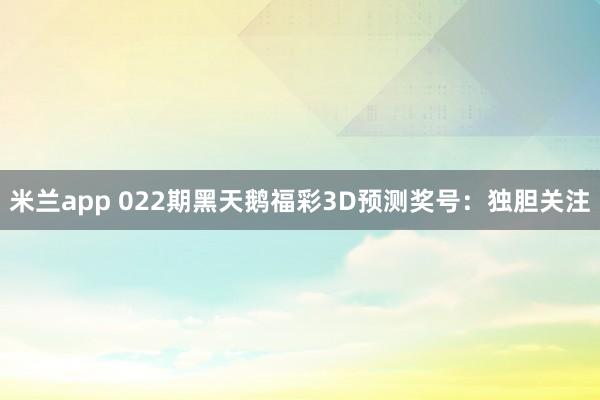 米兰app 022期黑天鹅福彩3D预测奖号：独胆关注