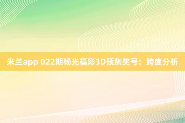 米兰app 022期杨光福彩3D预测奖号:跨度分析