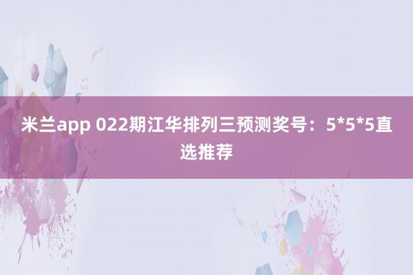 米兰app 022期江华排列三预测奖号：5*5*5直选推荐