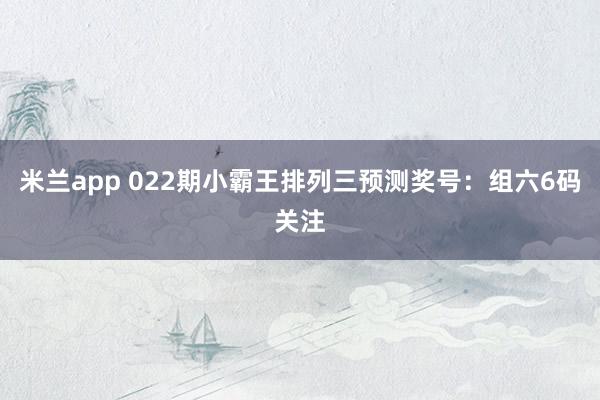 米兰app 022期小霸王排列三预测奖号：组六6码关注
