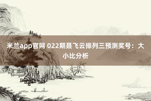 米兰app官网 022期聂飞云排列三预测奖号：大小比分析