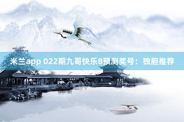 米兰app 022期九哥快乐8预测奖号：独胆推荐