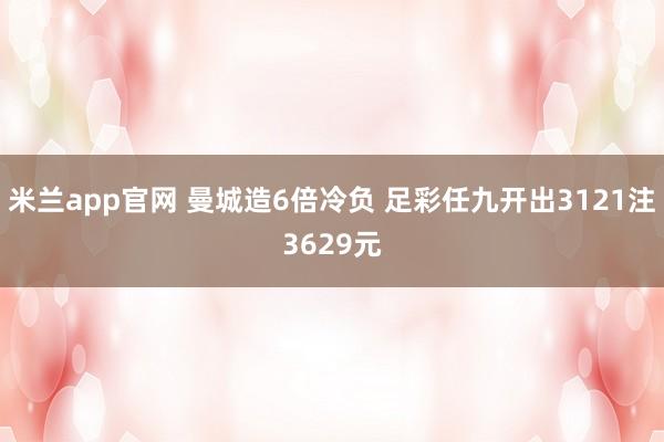 米兰app官网 曼城造6倍冷负 足彩任九开出3121注3629元