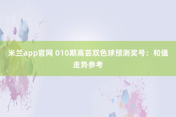 米兰app官网 010期高芸双色球预测奖号：和值走势参考