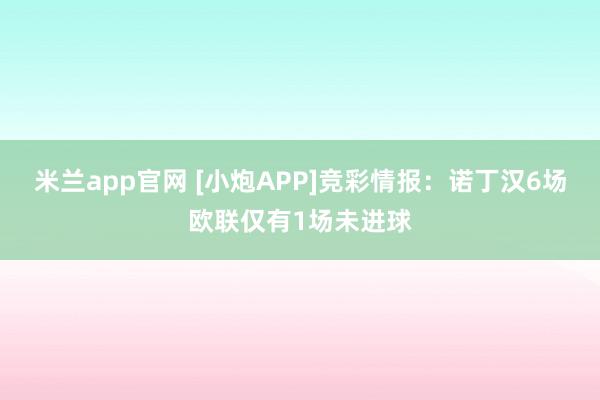 米兰app官网 [小炮APP]竞彩情报：诺丁汉6场欧联仅有1场未进球