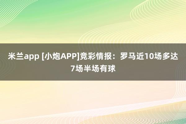 米兰app [小炮APP]竞彩情报：罗马近10场多达7场半场有球