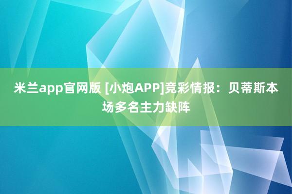 米兰app官网版 [小炮APP]竞彩情报：贝蒂斯本场多名主力缺阵