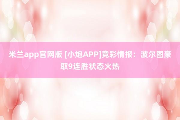 米兰app官网版 [小炮APP]竞彩情报：波尔图豪取9连胜状态火热