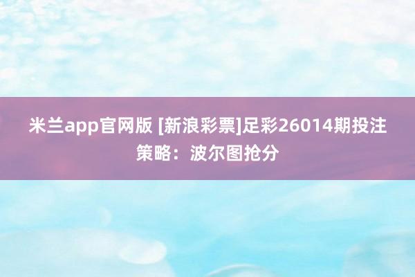 米兰app官网版 [新浪彩票]足彩26014期投注策略：波尔图抢分