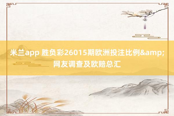 米兰app 胜负彩26015期欧洲投注比例&网友调查及欧赔总汇
