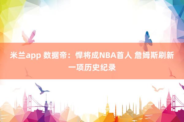米兰app 数据帝：悍将成NBA首人 詹姆斯刷新一项历史纪录