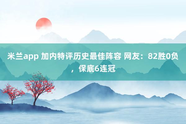 米兰app 加内特评历史最佳阵容 网友：82胜0负，保底6连冠