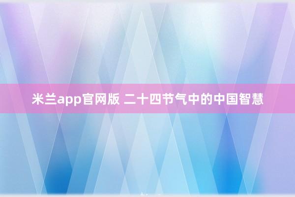米兰app官网版 二十四节气中的中国智慧