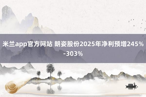 米兰app官方网站 朗姿股份2025年净利预增245%-303%