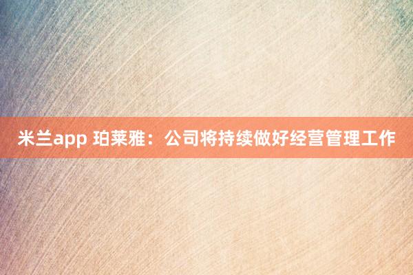 米兰app 珀莱雅：公司将持续做好经营管理工作