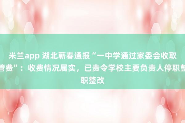 米兰app 湖北蕲春通报“一中学通过家委会收取托管费”：收费情况属实，已责令学校主要负责人停职整改