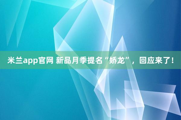 米兰app官网 新品月季提名“娇龙”,回应来了!