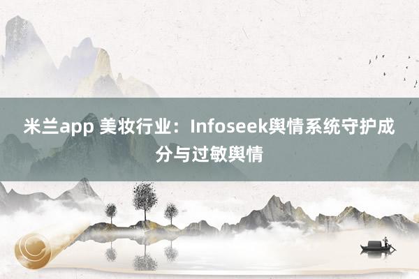 米兰app 美妆行业：Infoseek舆情系统守护成分与过敏舆情