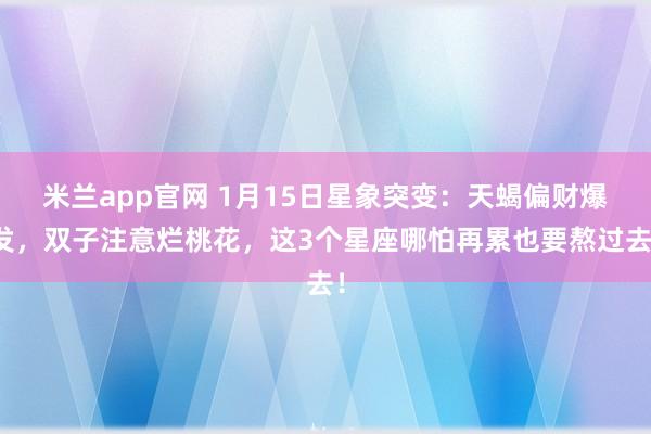 米兰app官网 1月15日星象突变:天蝎偏财爆发,双子注意烂桃花,这3个星座哪怕再累也要熬过去!