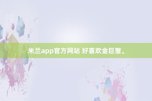 米兰app官方网站 好喜欢金巨蟹。