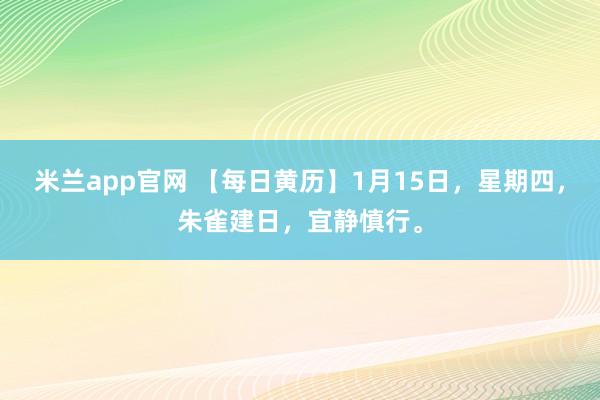 米兰app官网 【每日黄历】1月15日，星期四，朱雀建日，宜静慎行。
