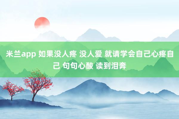 米兰app 如果没人疼 没人爱 就请学会自己心疼自己 句句心酸 读到泪奔