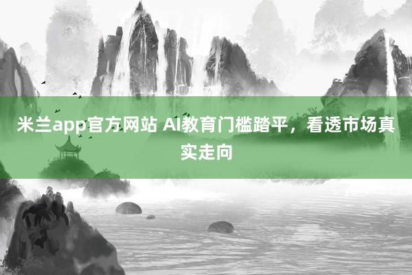 米兰app官方网站 AI教育门槛踏平，看透市场真实走向