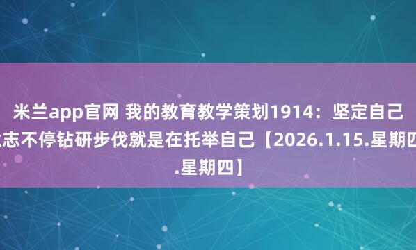 米兰app官网 我的教育教学策划1914：坚定自己意志不停钻研步伐就是在托举自己【2026.1.15.星期四】