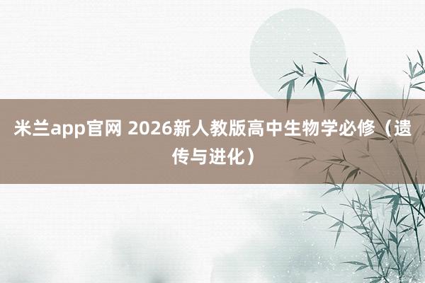 米兰app官网 2026新人教版高中生物学必修(遗传与进化)