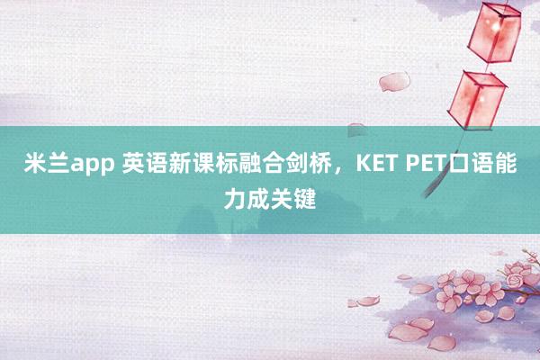 米兰app 英语新课标融合剑桥，KET PET口语能力成关键
