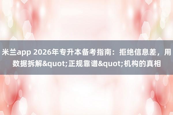 米兰app 2026年专升本备考指南：拒绝信息差，用数据拆解"正规靠谱"机构的真相
