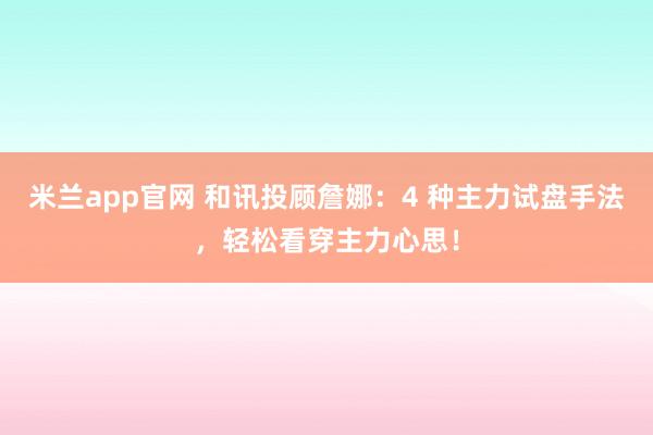 米兰app官网 和讯投顾詹娜：4 种主力试盘手法，轻松看穿主力心思！