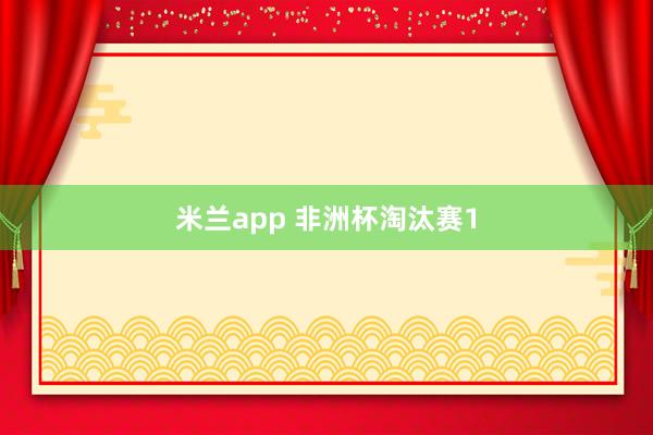 米兰app 非洲杯淘汰赛1