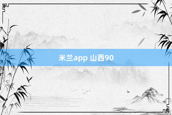 米兰app 山西90