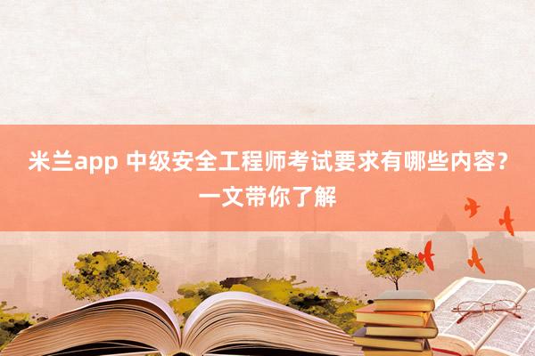 米兰app 中级安全工程师考试要求有哪些内容?一文带你了解