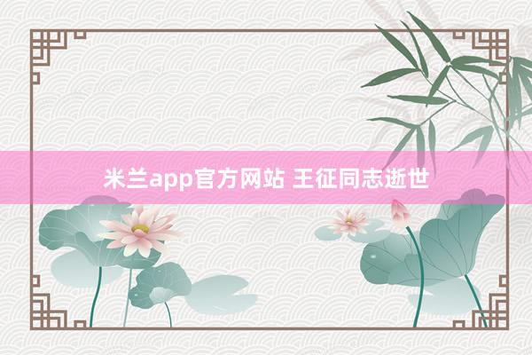 米兰app官方网站 王征同志逝世