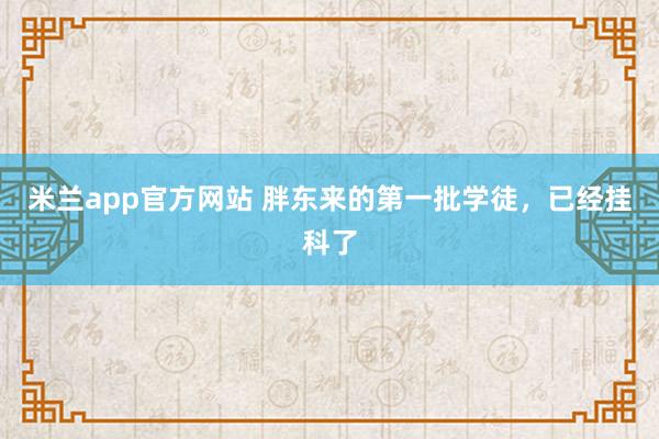 米兰app官方网站 胖东来的第一批学徒,已经挂科了