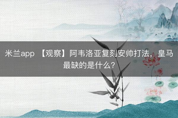米兰app 【观察】阿韦洛亚复刻安帅打法，皇马最缺的是什么？