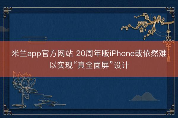 米兰app官方网站 20周年版iPhone或依然难以实现“真全面屏”设计