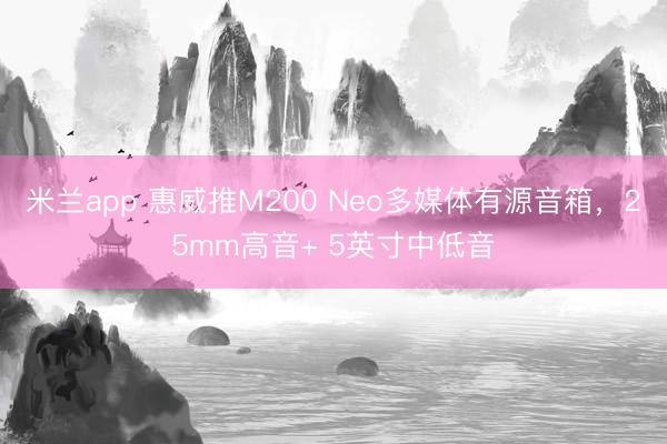 米兰app 惠威推M200 Neo多媒体有源音箱,25mm高音+ 5英寸中低音