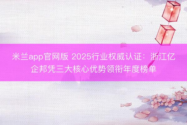 米兰app官网版 2025行业权威认证：浙江亿企邦凭三大核心优势领衔年度榜单