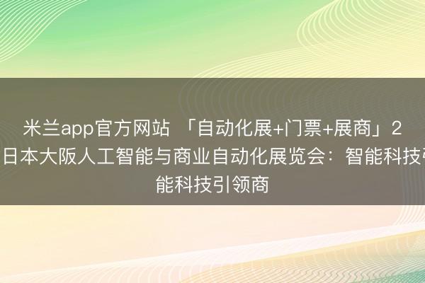 米兰app官方网站 「自动化展+门票+展商」2026年日本大阪人工智能与商业自动化展览会：智能科技引领商