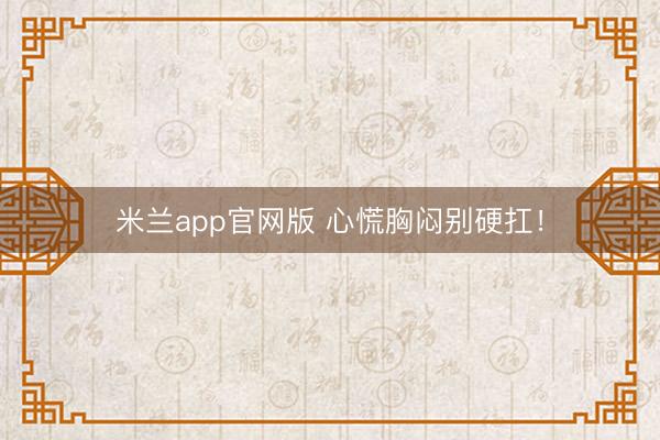 米兰app官网版 心慌胸闷别硬扛!