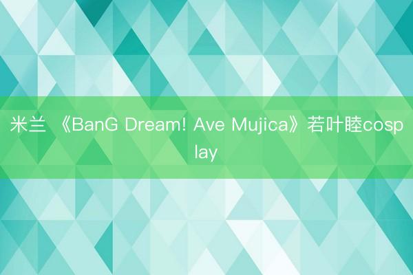 米兰 《BanG Dream! Ave Mujica》若叶睦cosplay