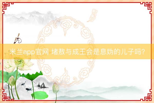米兰app官网 堵敖与成王会是息妫的儿子吗?