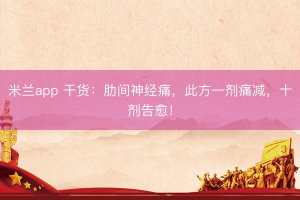 米兰app 干货:肋间神经痛,此方一剂痛减,十剂告愈!