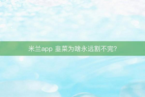 米兰app 韭菜为啥永远割不完？