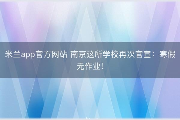 米兰app官方网站 南京这所学校再次官宣:寒假无作业!