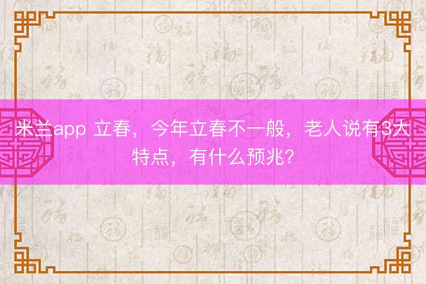 米兰app 立春，今年立春不一般，老人说有3大特点，有什么预兆？