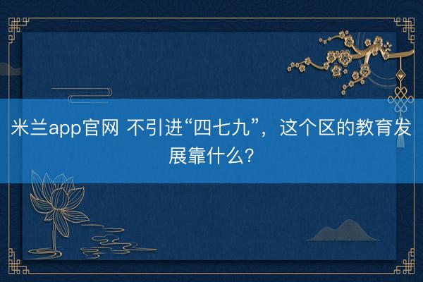 米兰app官网 不引进“四七九”,这个区的教育发展靠什么?